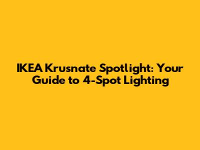 IKEA Krusnate Spotlight: Your Guide to 4-Spot Lighting