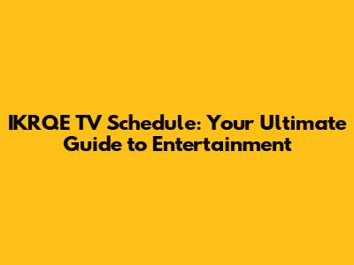 IKRQE TV Schedule: Your Ultimate Guide to Entertainment