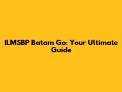 ILMSBP Batam Go: Your Ultimate Guide