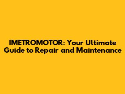 IMETROMOTOR: Your Ultimate Guide to Repair and Maintenance