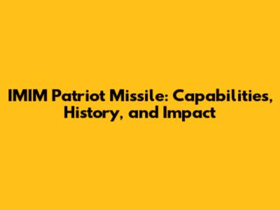 IMIM Patriot Missile: Capabilities, History, and Impact