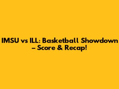 IMSU vs ILL: Basketball Showdown – Score & Recap!