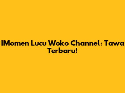 IMomen Lucu Woko Channel: Tawa Terbaru!