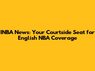 INBA News: Your Courtside Seat for English NBA Coverage