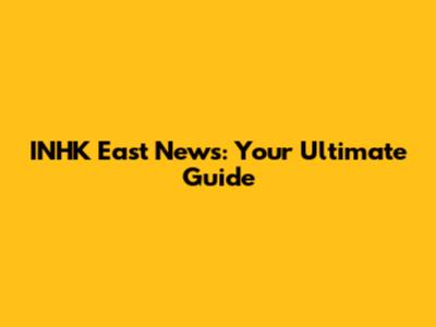 INHK East News: Your Ultimate Guide