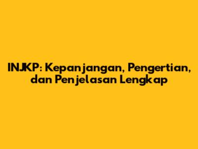 INJKP: Kepanjangan, Pengertian, dan Penjelasan Lengkap
