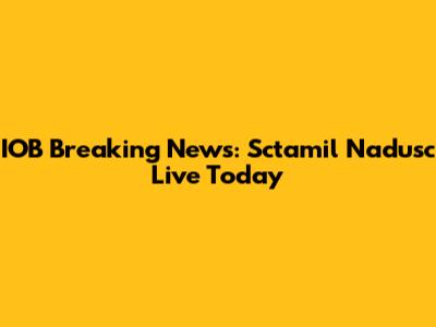 IOB Breaking News: Sctamil Nadusc Live Today
