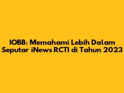 IOBB: Memahami Lebih Dalam Seputar iNews RCTI di Tahun 2023