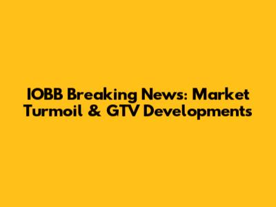 IOBB Breaking News: Market Turmoil & GTV Developments