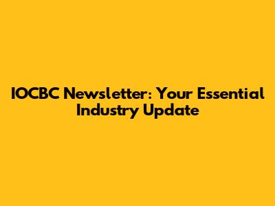 IOCBC Newsletter: Your Essential Industry Update