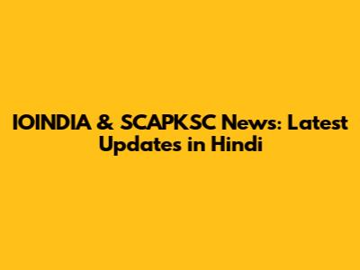 IOINDIA & SCAPKSC News: Latest Updates in Hindi