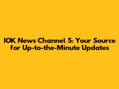 IOK News Channel 5: Your Source for Up-to-the-Minute Updates