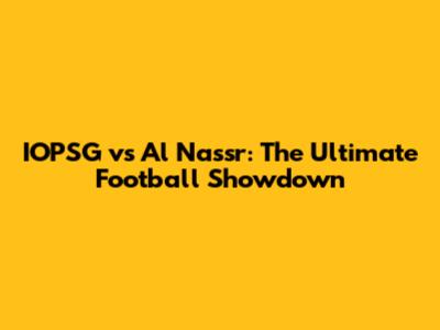 IOPSG vs Al Nassr: The Ultimate Football Showdown