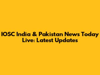 IOSC India & Pakistan News Today Live: Latest Updates