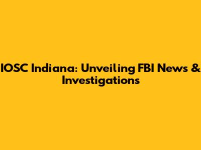 IOSC Indiana: Unveiling FBI News & Investigations