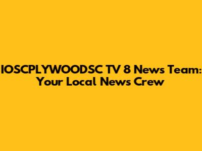 IOSCPLYWOODSC TV 8 News Team: Your Local News Crew
