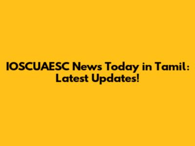 IOSCUAESC News Today in Tamil: Latest Updates!