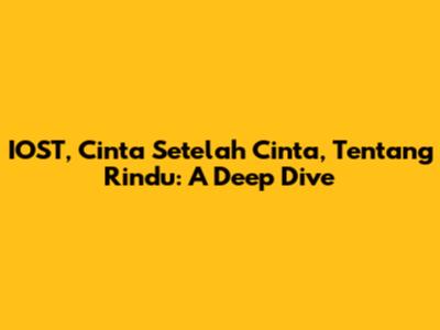 IOST, Cinta Setelah Cinta, Tentang Rindu: A Deep Dive