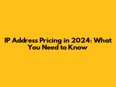 IP Address Pricing in 2024: What You Need to Know