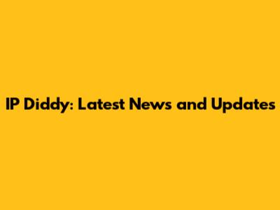 IP Diddy: Latest News and Updates