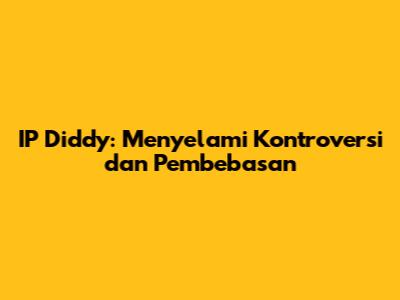 IP Diddy: Menyelami Kontroversi dan Pembebasan