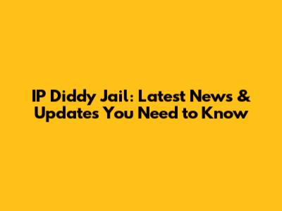 IP Diddy Jail: Latest News & Updates You Need to Know