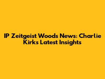 IP Zeitgeist Woods News: Charlie Kirk's Latest Insights