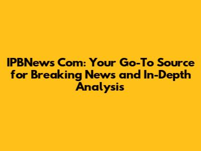 IPBNews Com: Your Go-To Source for Breaking News and In-Depth Analysis