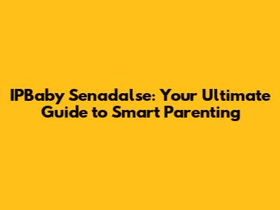 IPBaby Senadalse: Your Ultimate Guide to Smart Parenting