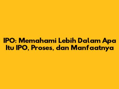 IPO: Memahami Lebih Dalam Apa Itu IPO, Proses, dan Manfaatnya