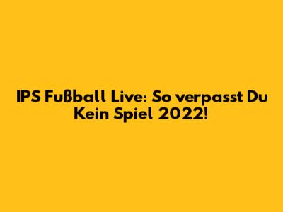 IPS Fußball Live: So verpasst Du Kein Spiel 2022!