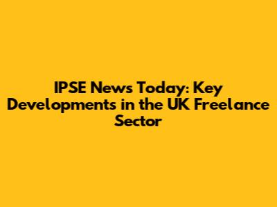 IPSE News Today: Key Developments in the UK Freelance Sector