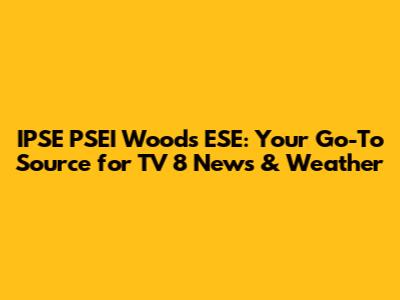IPSE PSEI Woods ESE: Your Go-To Source for TV 8 News & Weather
