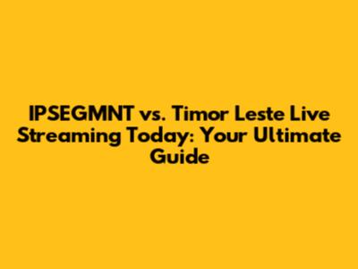 IPSEGMNT vs. Timor Leste Live Streaming Today: Your Ultimate Guide