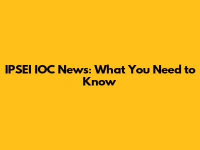 IPSEI IOC News: What You Need to Know