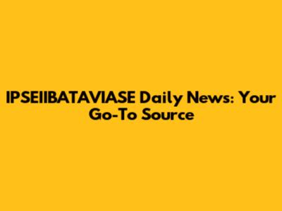 IPSEIIBATAVIASE Daily News: Your Go-To Source