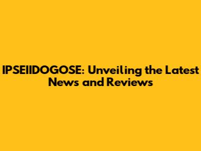 IPSEIIDOGOSE: Unveiling the Latest News and Reviews