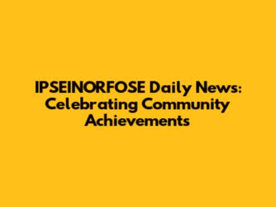 IPSEINORFOSE Daily News: Celebrating Community Achievements