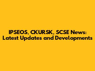 IPSEOS, CKURSK, SCSE News: Latest Updates and Developments
