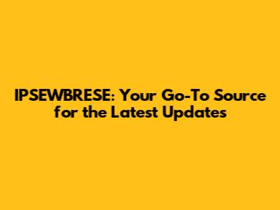 IPSEWBRESE: Your Go-To Source for the Latest Updates