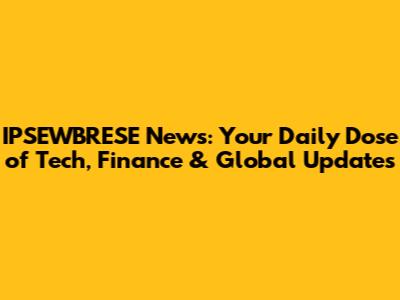 IPSEWBRESE News: Your Daily Dose of Tech, Finance & Global Updates