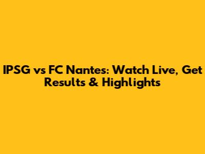 IPSG vs FC Nantes: Watch Live, Get Results & Highlights