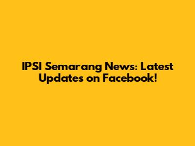IPSI Semarang News: Latest Updates on Facebook!