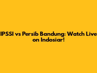 IPSSI vs Persib Bandung: Watch Live on Indosiar!