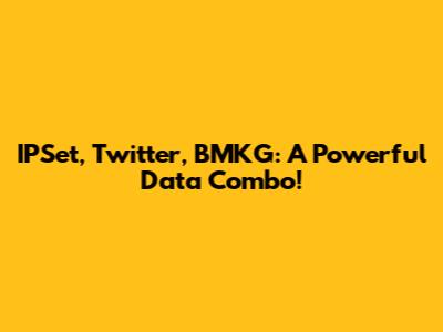 IPSet, Twitter, BMKG: A Powerful Data Combo!