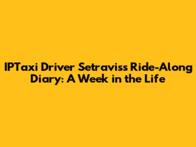 IPTaxi Driver Setravis's Ride-Along Diary: A Week in the Life