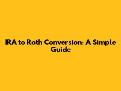 IRA to Roth Conversion: A Simple Guide