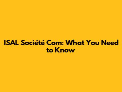 ISAL Société Com: What You Need to Know