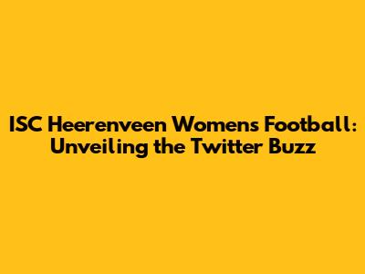 ISC Heerenveen Women's Football: Unveiling the Twitter Buzz