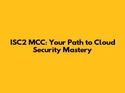 ISC2 MCC: Your Path to Cloud Security Mastery